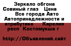 Зеркало обгона Совиный глаз › Цена ­ 2 400 - Все города Авто » Автопринадлежности и атрибутика   . Карелия респ.,Костомукша г.